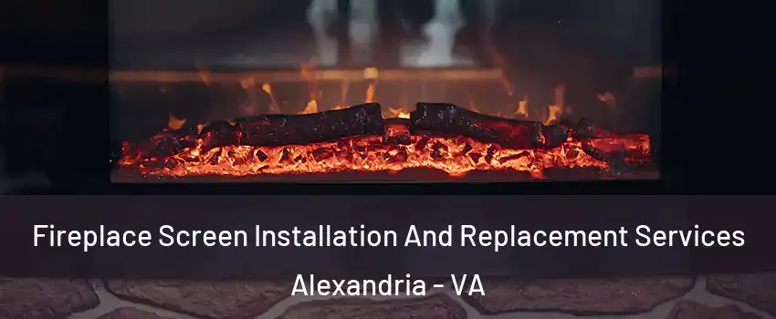 Fireplace Screen Installation And Replacement Services Alexandria - VA